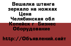 Вешалка-штанга, зеркало на ножках › Цена ­ 1 000 - Челябинская обл., Копейск г. Бизнес » Оборудование   